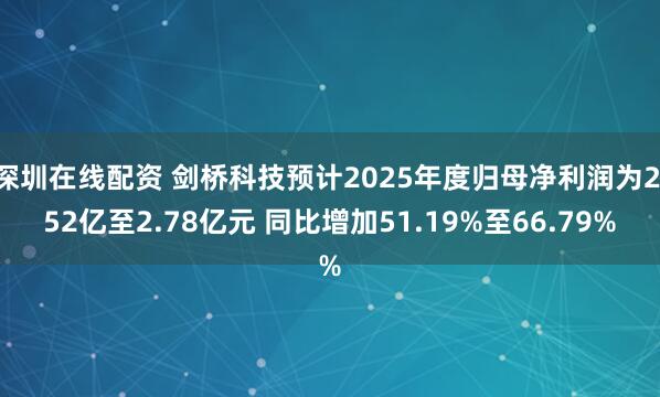 深圳在线配资 剑桥科技预计2025年度归母净利润为2.52亿至2.78亿元 同比增加51.19%至66.79%