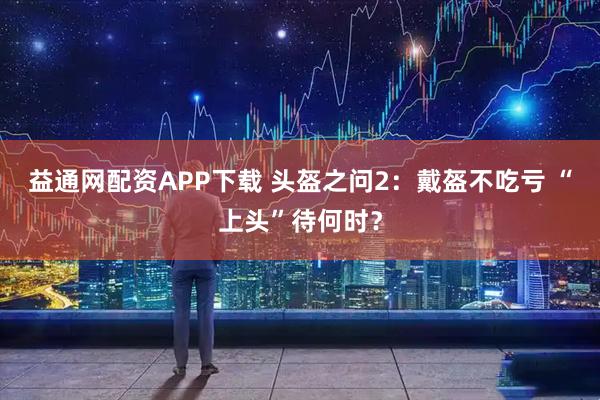 益通网配资APP下载 头盔之问2：戴盔不吃亏 “上头”待何时？