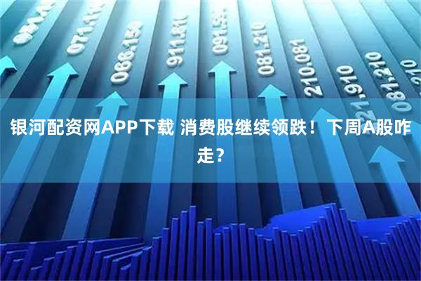 银河配资网APP下载 消费股继续领跌！下周A股咋走？