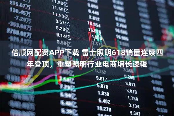 倍顺网配资APP下载 雷士照明618销量连续四年登顶，重塑照明行业电商增长逻辑