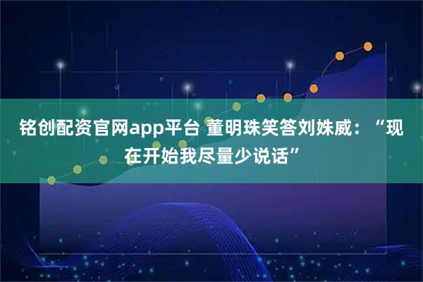 铭创配资官网app平台 董明珠笑答刘姝威：“现在开始我尽量少说话”