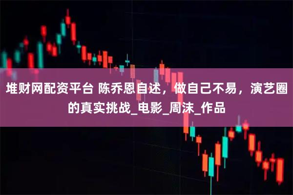 堆财网配资平台 陈乔恩自述，做自己不易，演艺圈的真实挑战_电影_周沫_作品