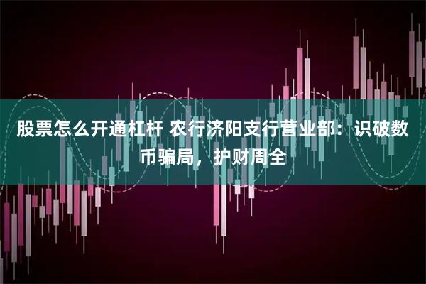 股票怎么开通杠杆 农行济阳支行营业部：识破数币骗局，护财周全