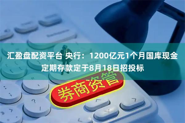 汇盈盘配资平台 央行:1200亿元1个月国库现金定期存款定于8月18日招投标