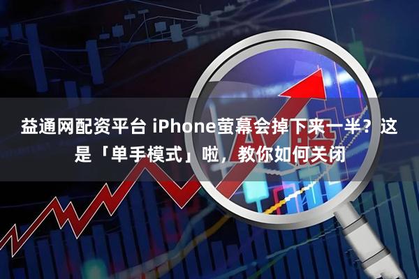 益通网配资平台 iPhone萤幕会掉下来一半?这是「单手模式」啦,教你如何关闭