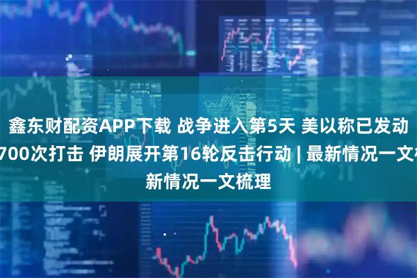 鑫东财配资APP下载 战争进入第5天 美以称已发动超1700次打击 伊朗展开第16轮反击行动 | 最新情况一文梳理