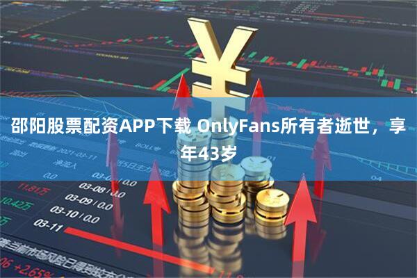 邵阳股票配资APP下载 OnlyFans所有者逝世，享年43岁